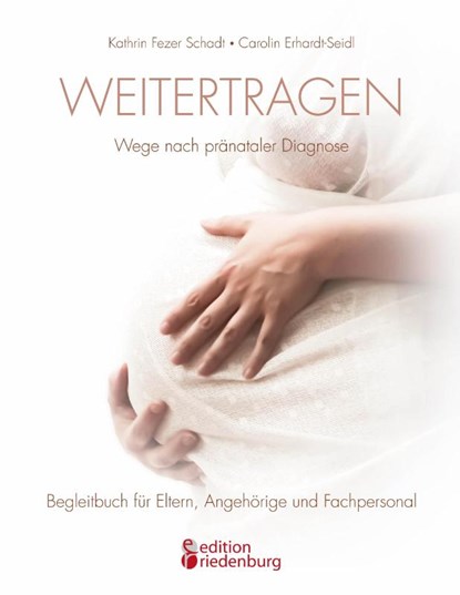 Weitertragen - Wege nach pranataler Diagnose. Begleitbuch fur Eltern, Angehoerige und Fachpersonal, Kathrin Fezer Schadt ; Carolin Erhardt-Seidl - Paperback - 9783902943132
