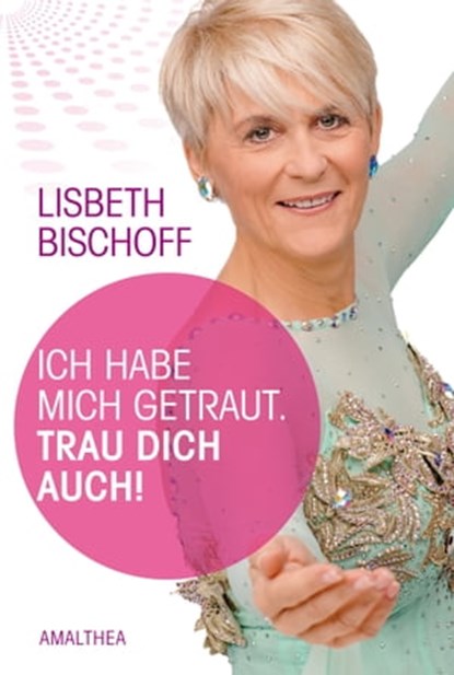 Ich habe mich getraut. Trau dich auch!, Lisbeth Bischoff - Ebook - 9783902998675