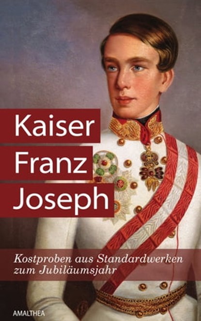 Kaiser Franz Joseph, Christa Bauer ; Anna Ehrlich ; Sabine Fellner ; Sigrid-Maria Größing ; Martin Haidinger ; Alma Hannig ; Michaela Lindinger ; Georg Markus ; Gabriele Praschl-Bichler ; Irma Gräfin Sztáray ; Katrin Unterreiner ; Friedrich Weissensteiner - Ebook - 9783903083455