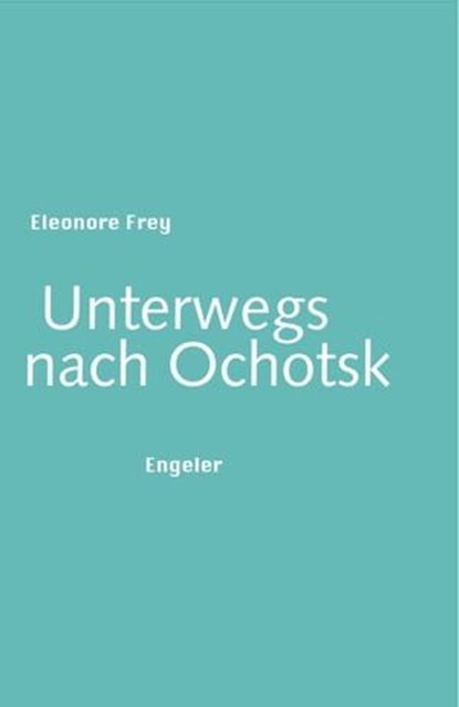 Unterwegs nach Ochotsk, Eleonore Frey - Ebook - 9783906050164