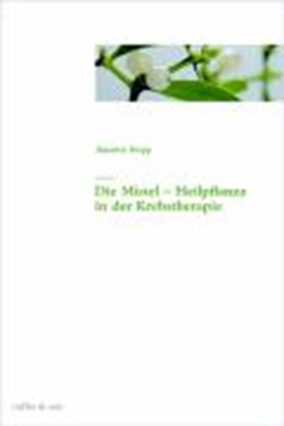 Die Mistel als Heilpflanze in der Krebstherapie, Annette Bopp - Gebonden - 9783907625323