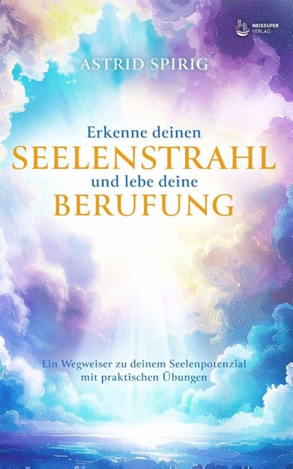 Erkenne deinen Seelenstrahl und lebe deine Berufung, Astrid Spirig - Gebonden - 9783910866256