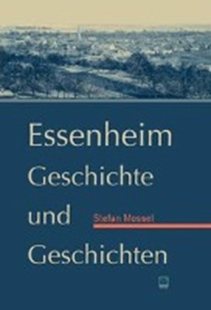 Mossel, S: Essenheim. Geschichte und Geschichten, MOSSEL,  Stefan ; Braunewell, Adam ; Weichlein, Emil ; Würz, Markus - Gebonden - 9783942291729
