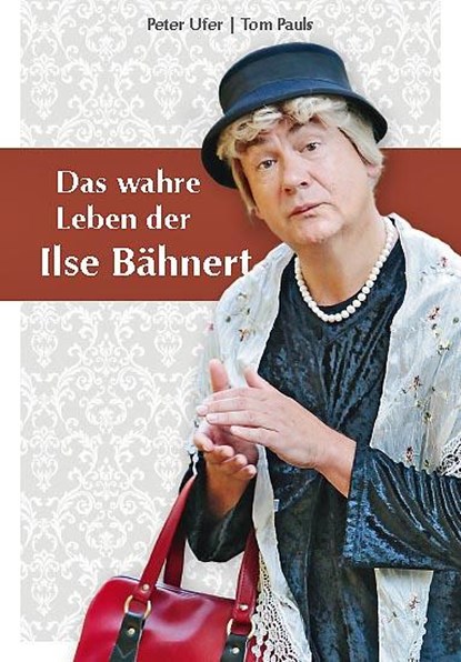 Das wahre Leben der Ilse Bähnert, Peter Ufer ;  Tom Pauls - Gebonden - 9783943444438