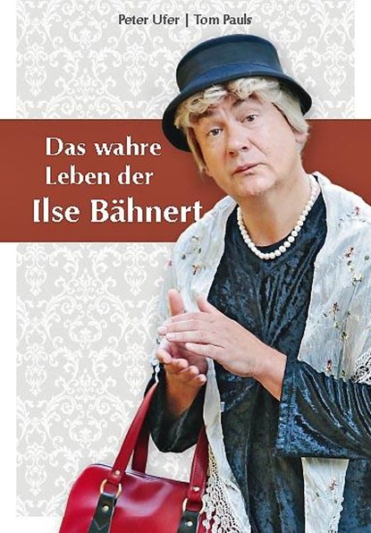 Das wahre Leben der Ilse Bähnert, Peter Ufer ; Tom Pauls - Gebonden - 9783943444438