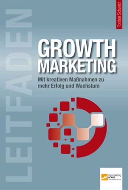 Leitfaden Growth Marketing, Dietmar Barzen ; Tim Cole ; Ines Eschbacher ; Jens Fuderholz ; Martin Grahl ; Nils Hafner ; Harald Henn ; Tomas Herzberger ; Ralf T. Kreutzer ; Markus Mattscheck ; Maik Mohl ; Anne M. Schüller ; Uwe Techt ; Urs Thüring ; Danylo Vakhnenko ; Robert Weller - Ebook - 9783943666298