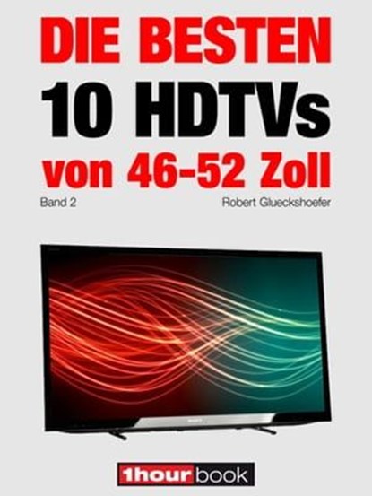 Die besten 10 HDTVs von 46 bis 52 Zoll (Band 2), Robert Glueckshoefer - Ebook - 9783944185828