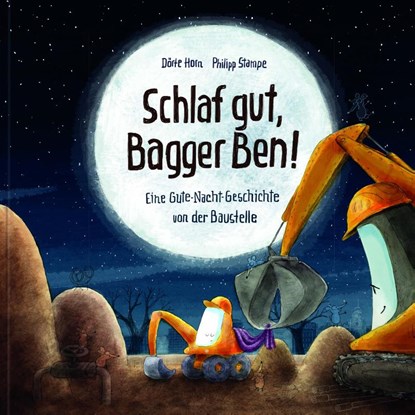 Schlaf gut, Bagger Ben! Eine Gute-Nacht-Geschichte von der Baustelle, Dörte Horn ; Philipp Stampe - Gebonden - 9783945136881