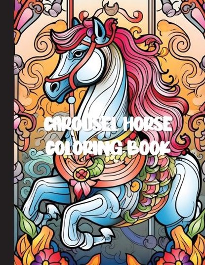 Carousel Horse Coloring Book: A Whimsical Journey of Relaxation and Creativity with 30 Enchanting Designs for Adults, Sofie Bakken - Paperback - 9783945306260