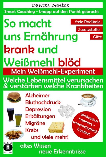 So macht uns Ernährung krank und Weißmehl blöd: Welche Lebensmittel verursachen und verstärken welche Krankheiten?, Dantse Dantse - Paperback - 9783946551133