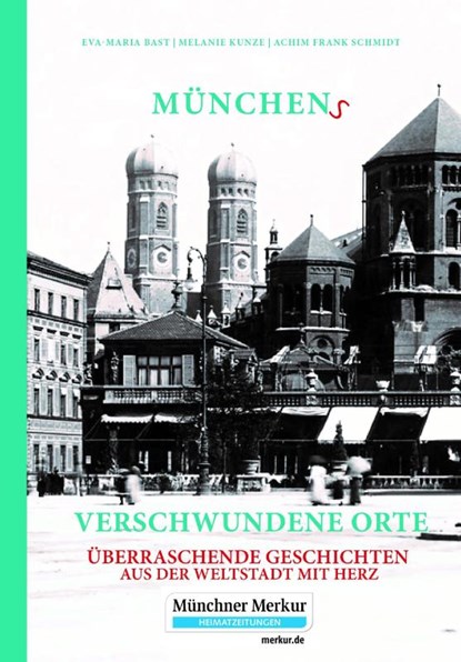 Münchens verschwundene Orte, Eva-Maria Bast ; Melanie Kunze ; Achim Frank Schmidt - Gebonden - 9783946581765