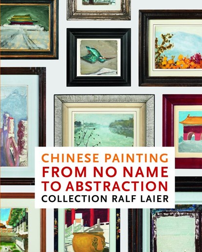 Laier, R: Chinese Painting From No Name to Abstraction, Ralf Laier ;  Feng Xi - Gebonden - 9783947127320