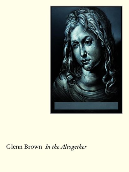 Glenn Brown: In the Altogether, Glenn Brown ; Ben Luke ; Lizzie Perrotte - Paperback - 9783947127535