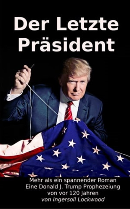 Der Letzte Präsident: Mehr als ein spannender Roman - Eine Donald J. Trump Prophezeiung von vor 120 Jahren, Ingersoll Lockwood - Ebook - 9783947982325