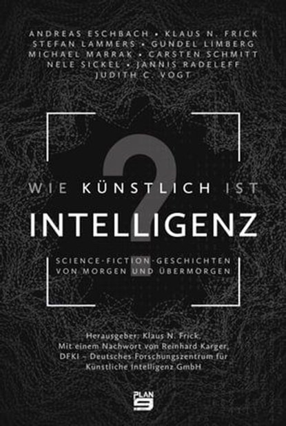 Wie künstlich ist Intelligenz?, Andreas Eschbach ; Judith C. Vogt ; Stefan Lammers ; Nele Sickel ; Klaus N. Frick ; Carsten Schmitt ; Jannis Radeleff ; Michael Marrak ; Gundel Limberg ; Reinhard Karger - Ebook - 9783948700089
