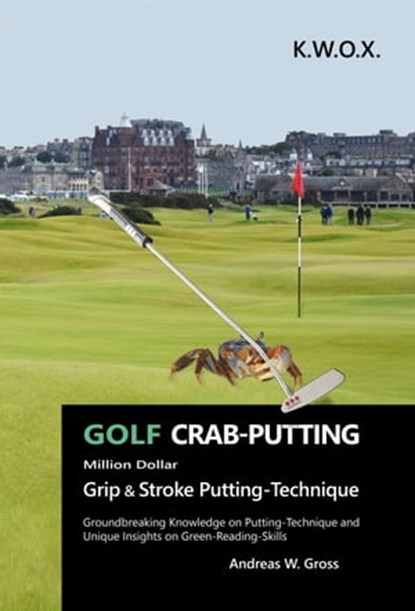 GOLF Crab-Putting: Groundbreaking Knowledge on Putting-Technique and Unique Insights on Green-Reading-Skills, Andreas W. Gross - Ebook - 9783948907327