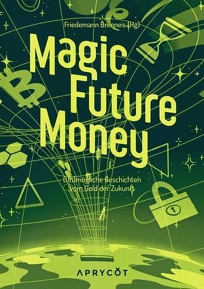 Magic Future Money, Carsten Schmitt ; Dennis Deter ; Christian H. Jonka ; Sylvia Barron ; Franziska Roth ; Tom Kanitz ; Gregg Irol ; Dennis Klose ; Franziska Seipenbusch ; Soenke Scharnhorst ; Lilias Munro ; Jojo Rodgen ; Tobias Panthel ; Juliette S. Francis ; Erik Sosnowski - Ebook - 9783949098185