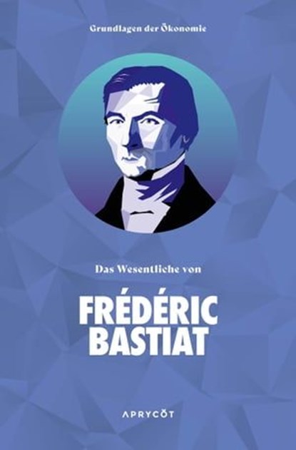 Grundlagen der Ökonomie: Das Wesentliche von Frédéric Bastiat, Frédéric Bastiat - Ebook - 9783949098291