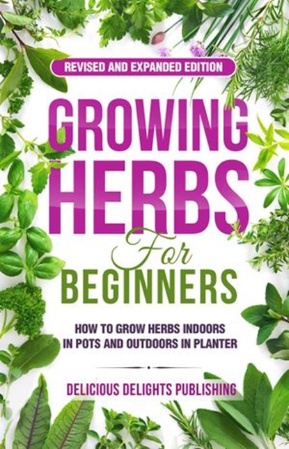 Growing Herbs For Beginners: How to Grow Herbs Indoors in Pots And Outdoors in Planter (Revised and Expanded Edition), Delicious Delights Publishing - Ebook - 9783949717024