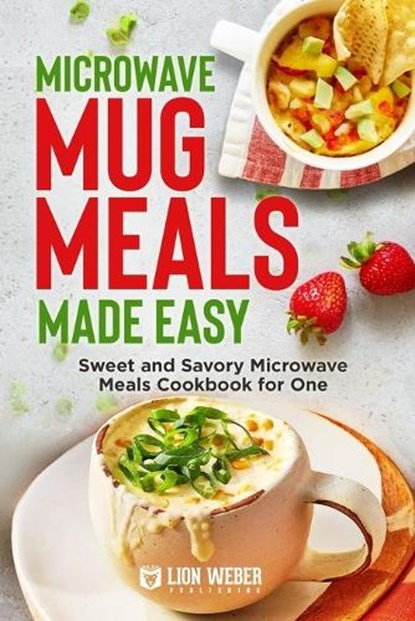 Microwave Mug Meals Made Easy: Sweet and Savory Microwave Meals Cookbook for One, Lion Weber Publishing - Paperback - 9783949717208