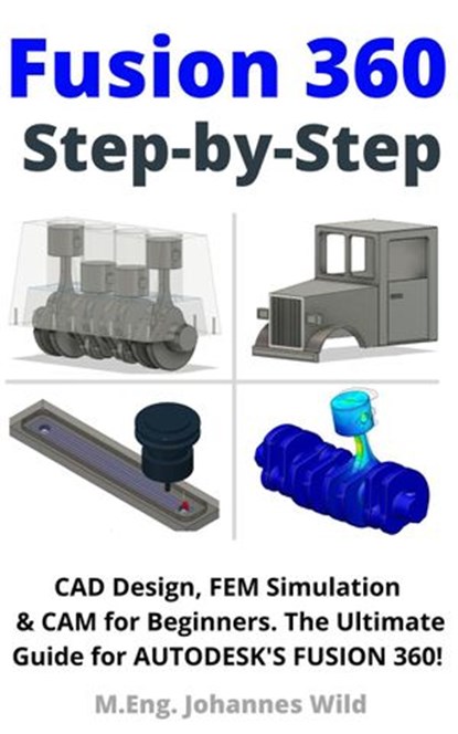 Fusion 360 | Step by Step, M.Eng. Johannes Wild - Ebook - 9783949804472