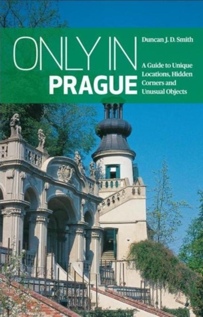 Only in Prague: A Guide to Unique Locations, Hidden Corners and Unusual Objects, Duncan J. D. Smith - Paperback - 9783950366242