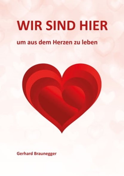 Wir sind hier um aus dem Herzen zu leben, Gerhard Braunegger - Ebook - 9783950516456