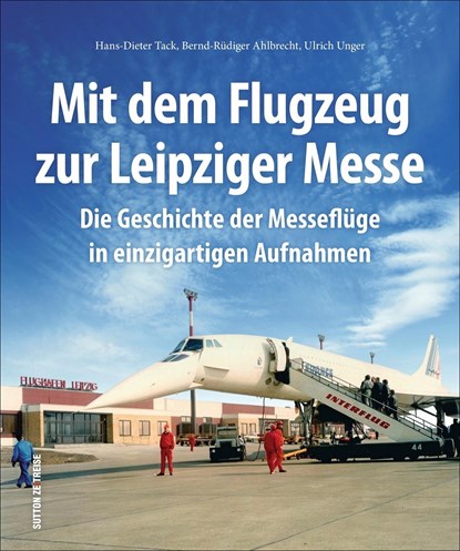 Mit dem Flugzeug zur Leipziger Messe, Hans-Dieter Tack ;  Bernd-Rüdiger Ahlbrecht ;  Ulrich Unger - Gebonden - 9783954009046