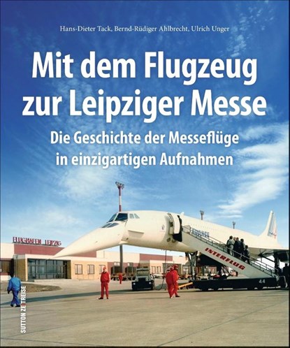Mit dem Flugzeug zur Leipziger Messe, Hans-Dieter Tack ; Bernd-Rüdiger Ahlbrecht ; Ulrich Unger - Gebonden - 9783954009046