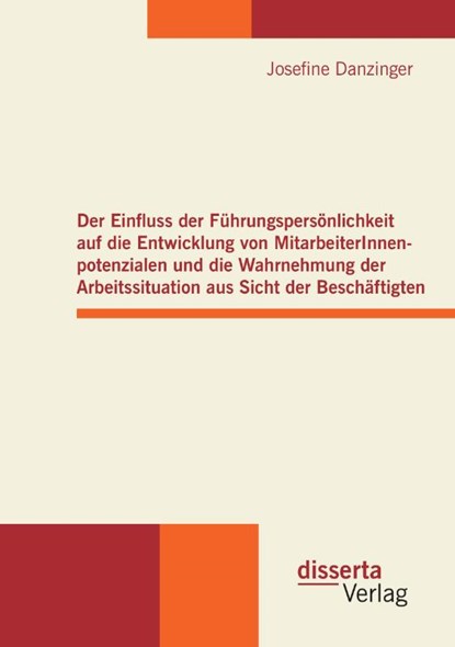Der Einfluss der Fuhrungspersoenlichkeit auf die Entwicklung von MitarbeiterInnenpotenzialen und die Wahrnehmung der Arbeitssituation aus Sicht der Beschaftigten, Josefine Danzinger - Paperback - 9783954250004