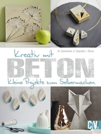 Kreativ mit Beton, Marion Dawidowski ; Annette Diepolder ; Ingrid Moras - Ebook - 9783954400843