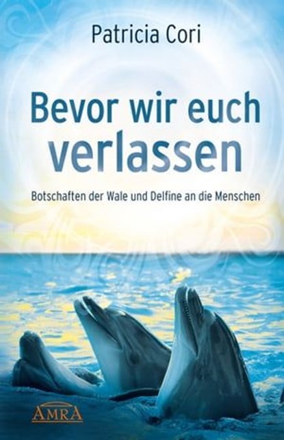 BEVOR WIR EUCH VERLASSEN. Botschaften der Wale und Delfine an die Menschen, Patricia Cori - Ebook - 9783954470617