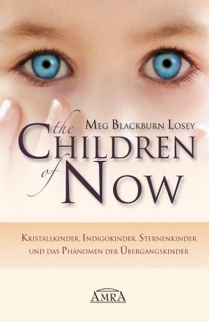 THE CHILDREN OF NOW: Kristallkinder, Indigokinder, Sternenkinder und das Phänomen der Übergangskinder, Meg Blackburn Losey - Ebook - 9783954470709