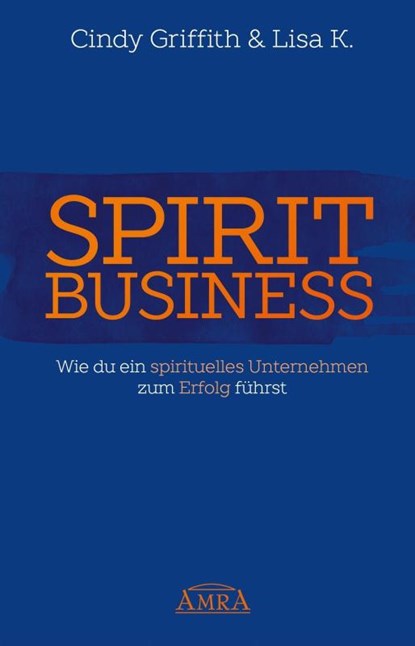 Spirit Business - Der Weg zum Spirituellen Unternehmen [mit Social-Media-Tipps!], Cindy Griffith ; Lisa K. - Gebonden - 9783954472345