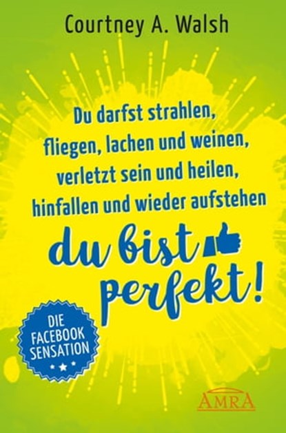 Du darfst strahlen, fliegen, lachen und weinen, verletzt sein und heilen, hinfallen und wieder aufstehen – DU BIST PERFEKT!, Courtney A. Walsh - Ebook - 9783954472727