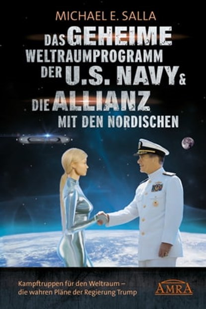 Das Geheime Weltraumprogramm der U.S. Navy & Die Allianz mit den Nordischen. Kampftruppen für den Weltraum - die wahren Pläne der Regierung Trump, Michael E. Salla - Ebook - 9783954473243