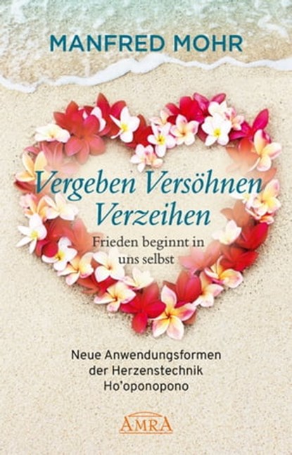 Vergeben Versöhnen Verzeihen - Frieden beginnt in uns selbst, Manfred Mohr - Ebook - 9783954473809
