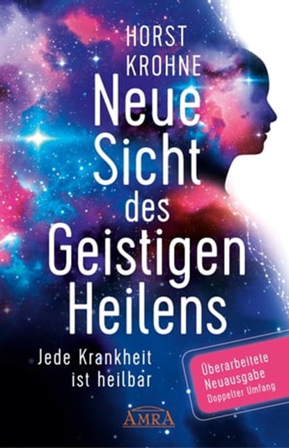 NEUE SICHT DES GEISTIGEN HEILENS: Jede Krankheit ist heilbar (Überarbeitete Neuausgabe! Doppelter Umfang!), Horst Krohne - Ebook - 9783954475124