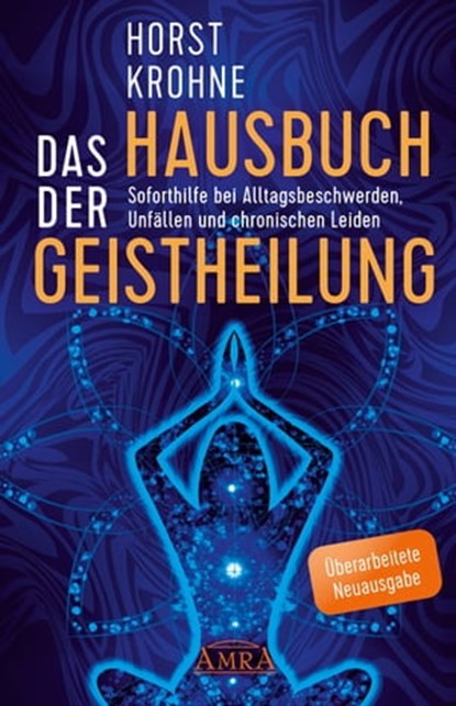 DAS HAUSBUCH DER GEISTHEILUNG: Soforthilfe bei Alltagsbeschwerden, Unfällen und chronischen Leiden (Überarbeitete Neuausgabe), Horst Krohne - Ebook - 9783954475162