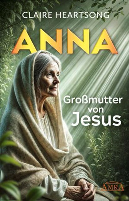 ANNA - GROSSMUTTER VON JESUS [US-Bestseller], Claire Heartsong - Ebook - 9783954475407