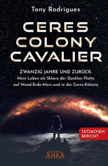 CERES COLONY CAVALIER. Zwanzig Jahre und zurück: Mein Leben als Sklave der Dunklen Flotte auf Mond-Erde-Mars und in der Ceres-Kolonie [Tatsachen-Bericht], Michael E. Salla ; Tony Rodrigues - Ebook - 9783954475476