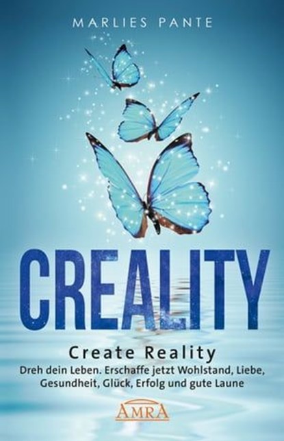 CREALITY. DREH DEIN LEBEN: Erschaffe jetzt Wohlstand, Liebe, Gesundheit, Glück, Erfolg und gute Laune, Marlies Pante - Ebook - 9783954475766