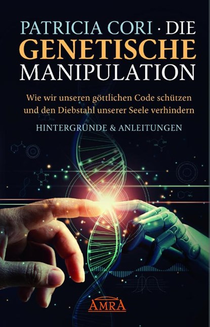 Die Genetische Manipulation: Wie wir unseren göttlichen Code schützen und den Diebstahl unserer Seele verhindern, Patricia Cori - Gebonden - 9783954476305