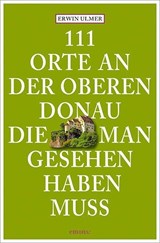 111 Orte an der oberen Donau, die man gesehen haben muss - Erwin Ulmer - 9783954514946
