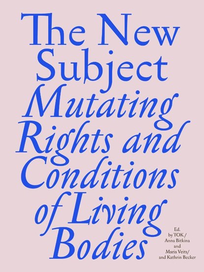 THE NEW SUBJECT. Mutating Rights and Conditions of Living Bodies, Anna Bitkina and Maria Veits TOK ; Kathrin Becker - Gebonden - 9783954766833