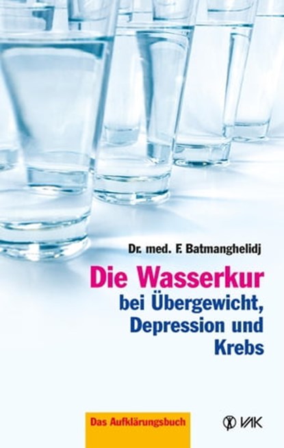 Die Wasserkur bei Übergewicht, Depression und Krebs, F Batmanghelidj - Ebook - 9783954840441