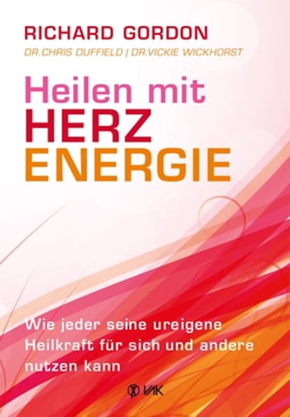 Heilen mit Herzenergie, Richard Gordon ; Dr. Chris Duffield ; Dr. Vickie Wickhorst - Ebook - 9783954842995
