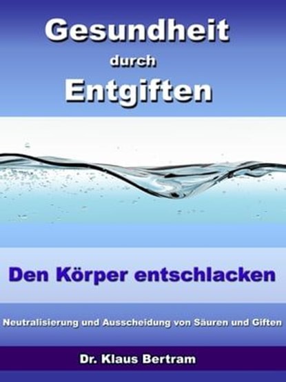Gesundheit durch Entgiften – Den Körper Entschlacken, Dr. Klaus Bertram - Ebook - 9783955773625