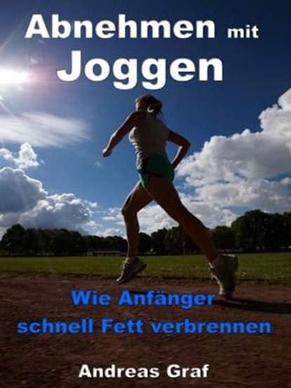Abnehmen mit Joggen - Wie Anfänger schnell Fett verbrennen, Andreas Graf - Ebook - 9783955773755