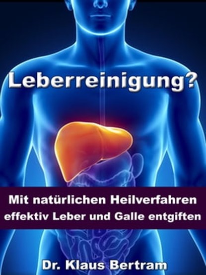 Leberreinigung? - Mit natürlichen Heilverfahren effektiv Leber und Galle entgiften, Dr. Klaus Bertram - Ebook - 9783955773816